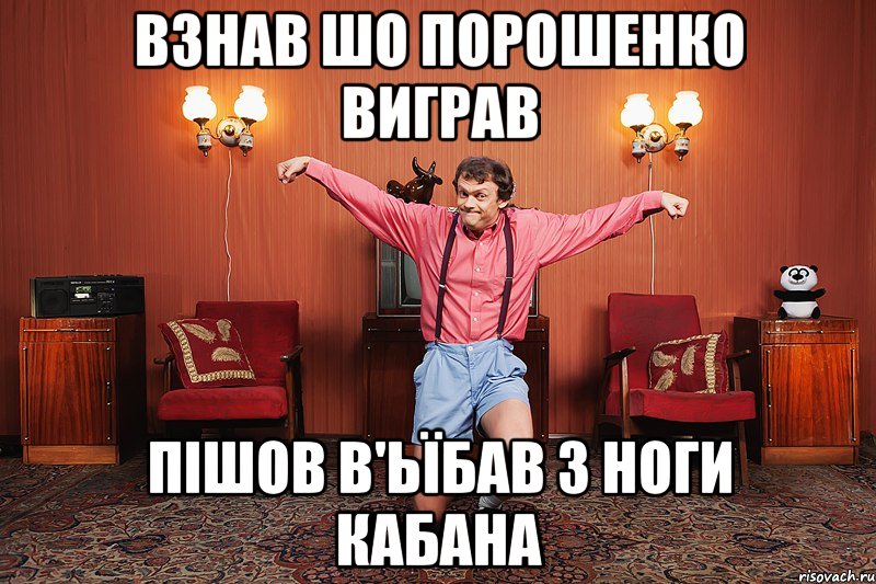 взнав шо порошенко виграв пішов в'ьїбав з ноги кабана