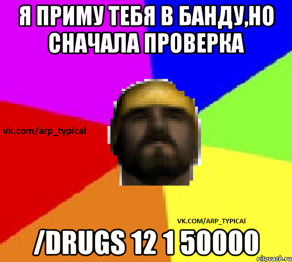 Я приму тебя в банду,но сначала проверка /drugs 12 1 50000