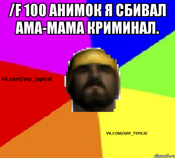 /f 100 анимок я сбивал ама-мама криминал. 