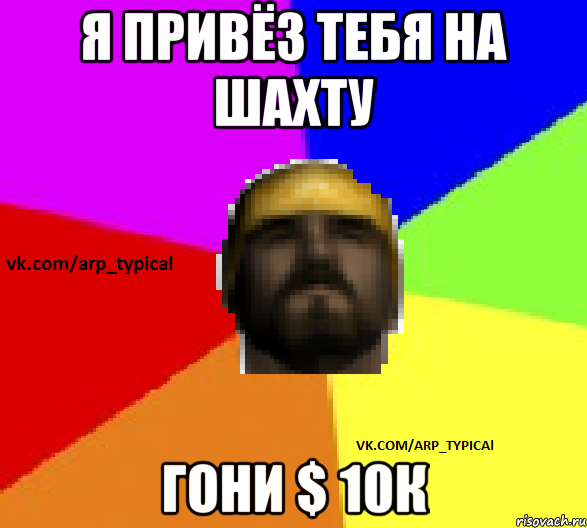 Я привёз тебя на шахту гони $ 10к