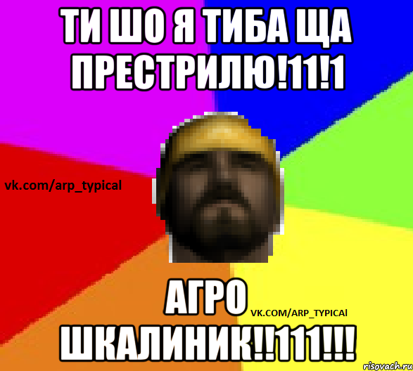 ТИ ШО Я ТИБА ЩА ПРЕСТРИЛЮ!11!1 АГРО ШКАЛИНИК!!111!!!