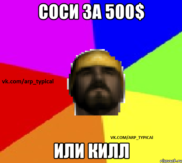 соси за 500$ или килл