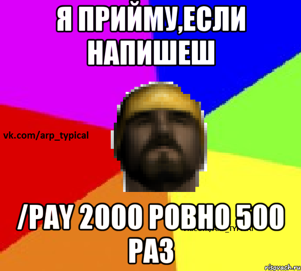 Я прийму,если напишеш /pay 2000 ровно 500 раз