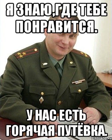 Я знаю,где тебе понравится. У нас есть горячая путёвка., Мем Военком (полковник)