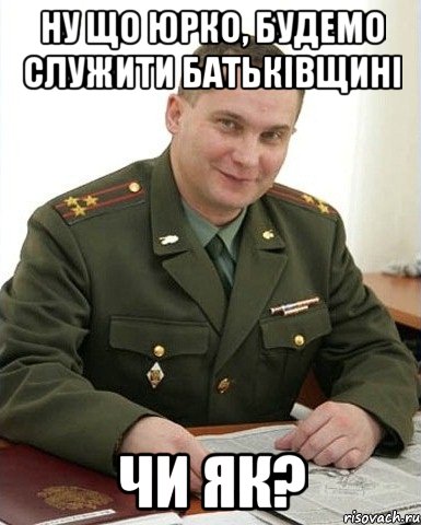 НУ що Юрко, будемо служити Батьківщині чи як?, Мем Военком (полковник)