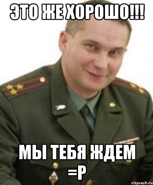 это же хорошо!!! мы тебя ждем =Р, Мем Военком (полковник)