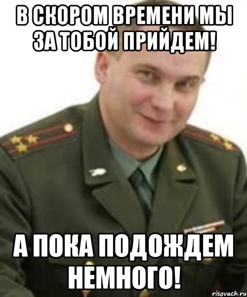 В скором времени мы за тобой прийдем! А пока подождем немного!, Мем Военком (полковник)