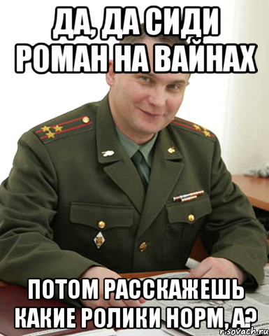 Да, да сиди Роман на вайнах потом расскажешь какие ролики норм, а?, Мем Военком (полковник)