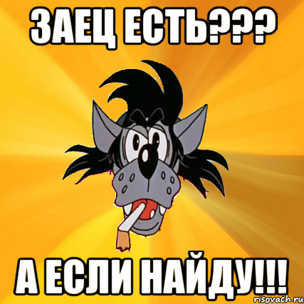 ЗАЕЦ ЕСТЬ??? А ЕСЛИ НАЙДУ!!!, Мем Волк