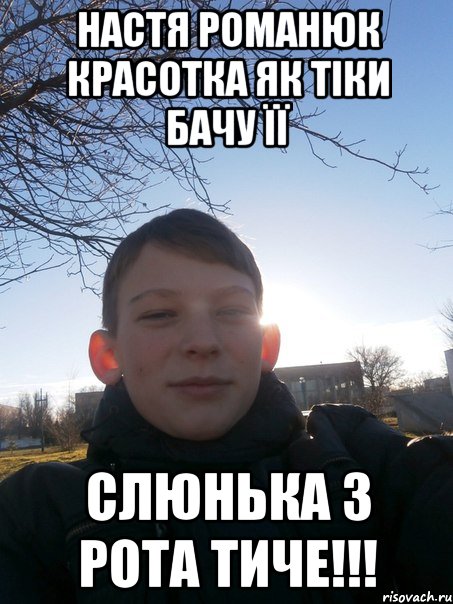 Настя Романюк красотка як тіки бачу її слюнька з рота тиче!!!