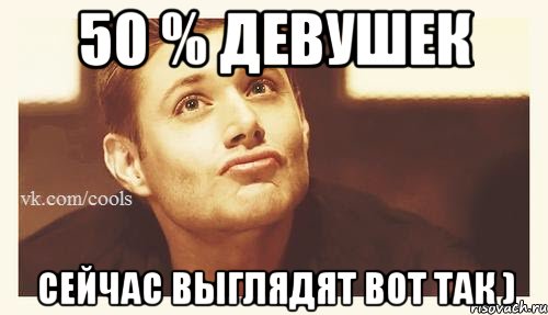 50 % девушек Сейчас выглядят вот так )