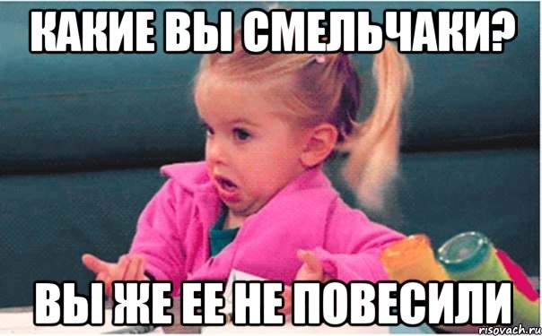 Какие вы смельчаки? вы же ее не повесили, Мем  Ты говоришь (девочка возмущается)