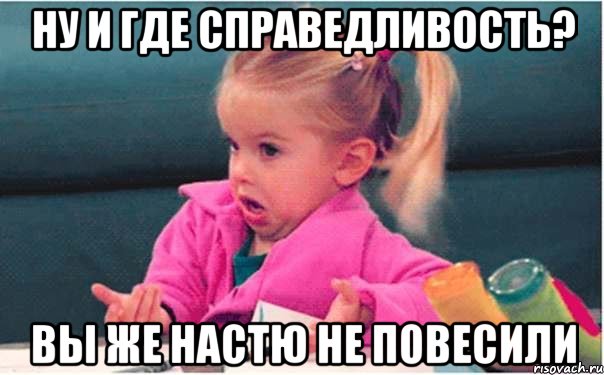 Ну и где справедливость? вы же настю не повесили, Мем  Ты говоришь (девочка возмущается)