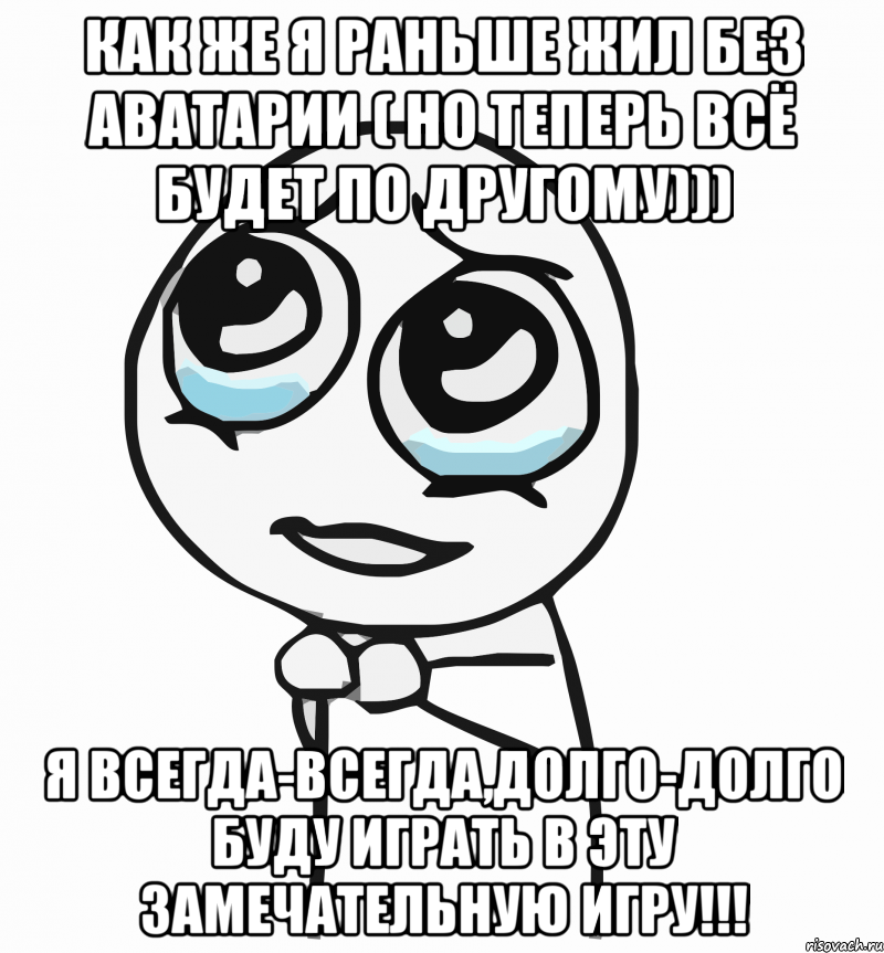 Как же я раньше жил без Аватарии ( Но теперь всё будет по другому))) Я всегда-всегда,долго-долго буду играть в эту замечательную игру!!!, Мем  ну пожалуйста (please)