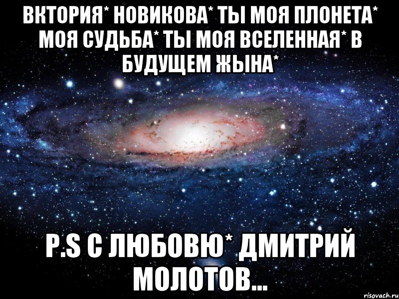 Вктория* Новикова* ты моя плонета* моя судьба* ты моя ВСЕЛЕННАЯ* В БУДУЩЕМ ЖЫНА* P.S С любовю* Дмитрий Молотов..., Мем Вселенная