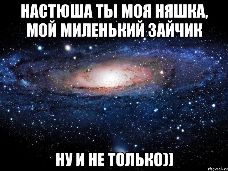 Настюша ТЫ моя няшка, мой миленький зайчик Ну и не только)), Мем Вселенная