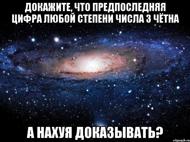 Докажите, что предпоследняя цифра любой степени числа 3 чётна а нахуя доказывать?, Мем Вселенная