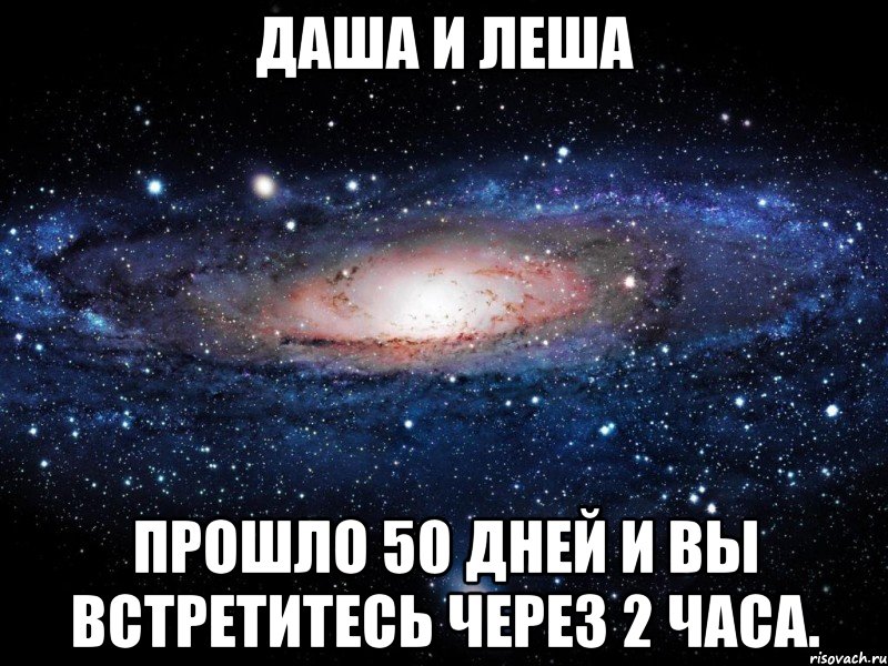 Даша и Леша Прошло 50 дней и вы встретитесь через 2 часа., Мем Вселенная