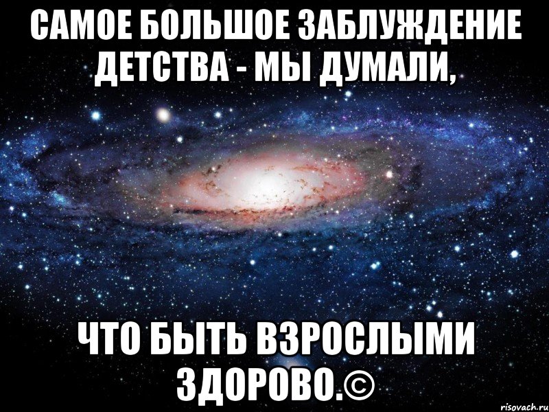 Самое большое заблуждение детства - мы думали, что быть взрослыми здорово.©, Мем Вселенная