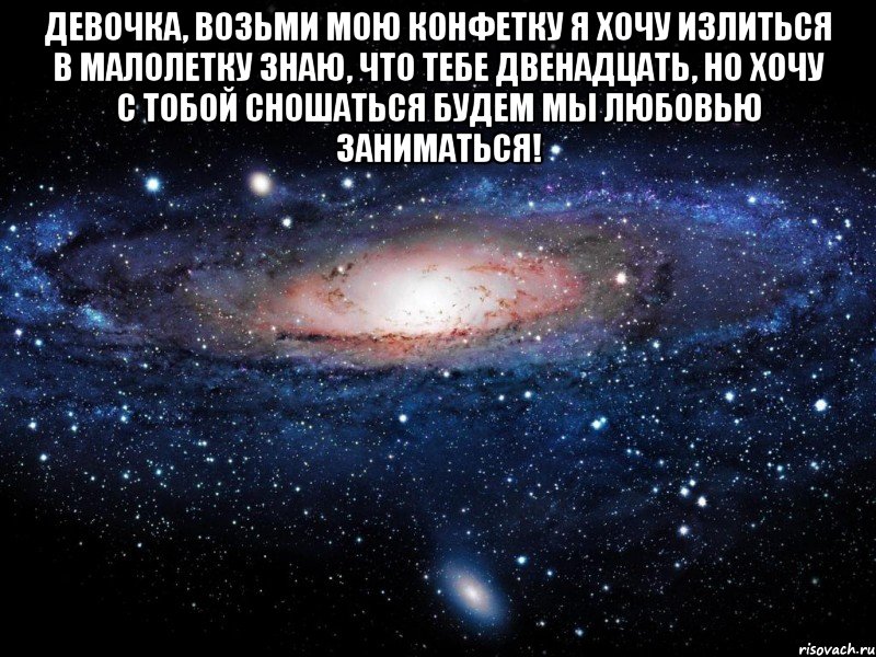 Девочка, возьми мою конфетку Я хочу излиться в малолетку Знаю, что тебе двенадцать, Но хочу с тобой сношаться Будем мы любовью заниматься! , Мем Вселенная