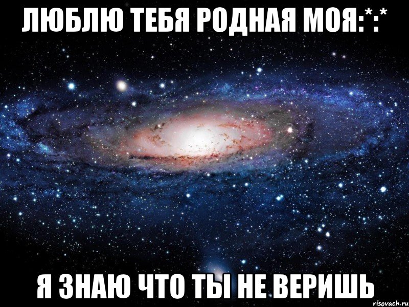 люблю тебя родная моя:*:* я знаю что ты не веришь, Мем Вселенная