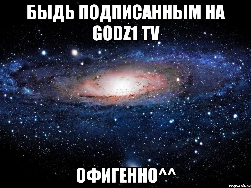 Быдь подписанным на Godz1 TV Офигенно^^, Мем Вселенная