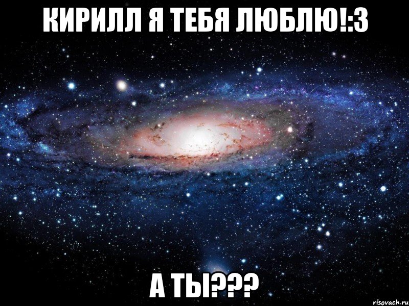 Кирилл я тебя люблю!:3 А ты???, Мем Вселенная