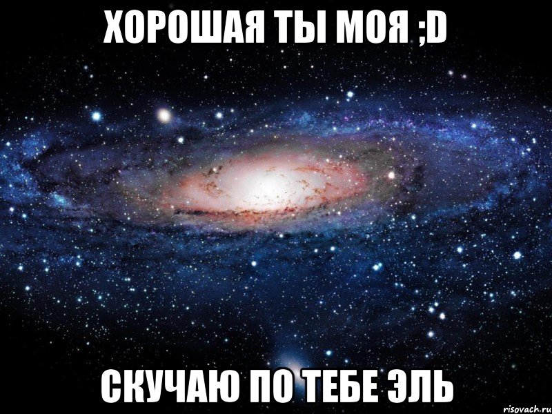 хорошая ты моя ;D скучаю по тебе ЭЛЬ, Мем Вселенная