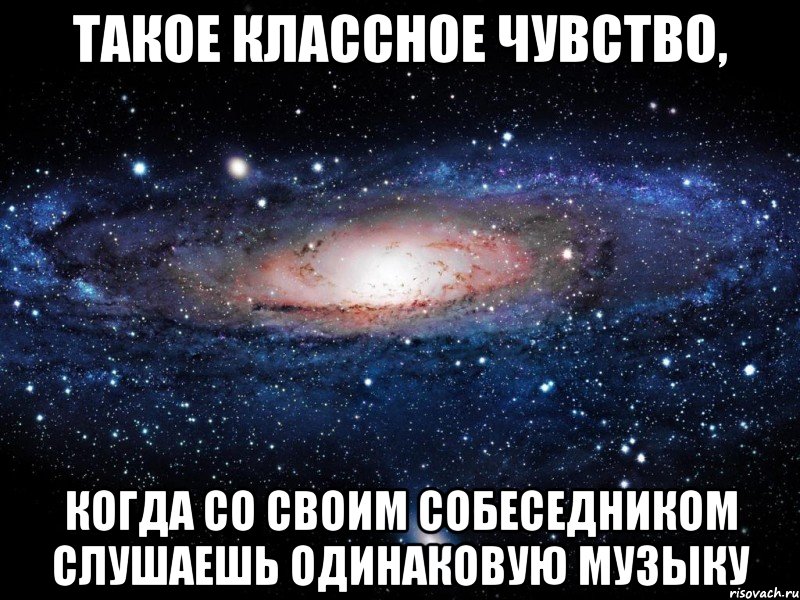 ТАКОЕ КЛАССНОЕ ЧУВСТВО, КОГДА СО СВОИМ СОБЕСЕДНИКОМ СЛУШАЕШЬ ОДИНАКОВУЮ МУЗЫКУ, Мем Вселенная