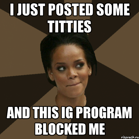 i just posted some titties and this ig program blocked me
