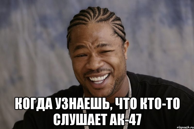  когда узнаешь, что кто-то слушает АК-47