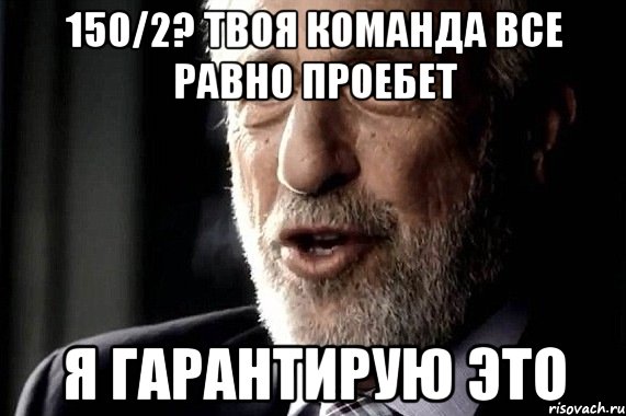 150/2? Твоя команда все равно проебет Я ГАРАНТИРУЮ ЭТО