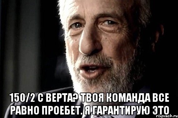  150/2 с верта? твоя команда все равно проебет. Я гарантирую ЭТО
