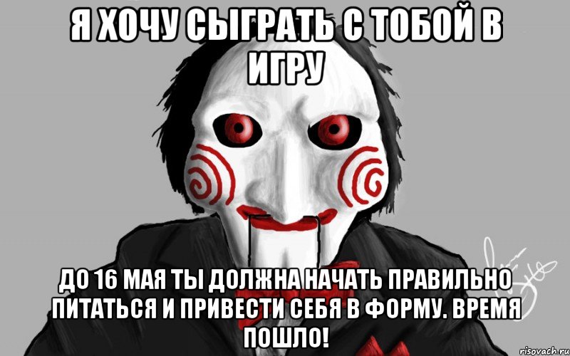 Я хочу сыграть с тобой в игру До 16 мая ты должна начать правильно питаться и привести себя в форму. Время пошло!