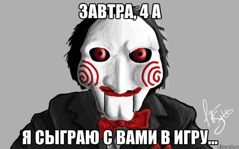 завтра, 4 А я сыграю с вами в игру...