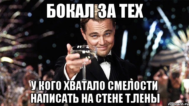 Бокал за тех У кого хватало смелости написать на стене т.Лены, Мем Великий Гэтсби (бокал за тех)