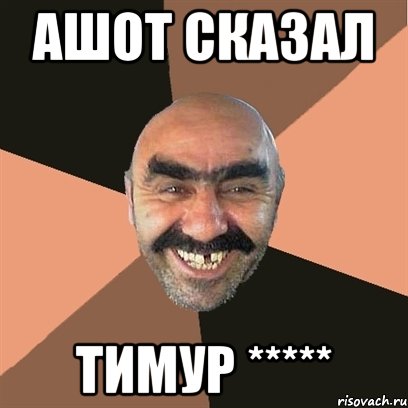 Ашот сказал Тимур *****, Мем Я твой дом труба шатал