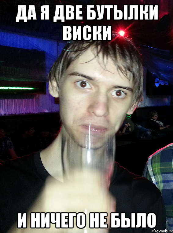 Да я две бутылки виски и ничего не было