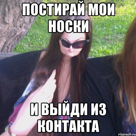 ПОСТИРАЙ МОИ НОСКИ И ВЫЙДИ ИЗ КОНТАКТА