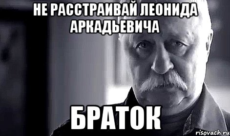 Не расстраивай Леонида Аркадьевича Браток, Мем Не огорчай Леонида Аркадьевича