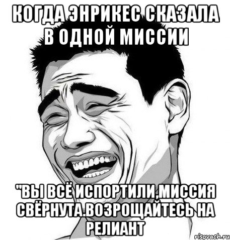 Когда Энрикес сказала в одной миссии "Вы всё испортили,миссия свёрнута.Возрощайтесь на Релиант, Мем Яо Мин