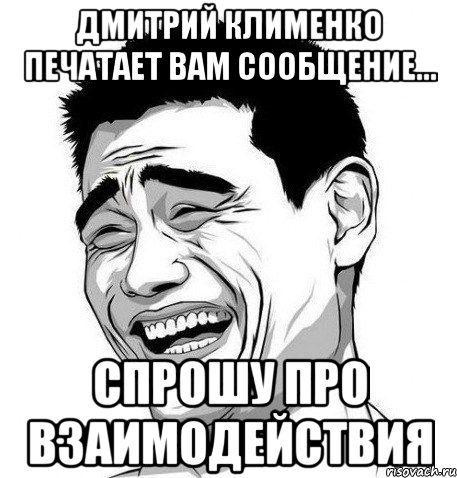 дмитрий клименко печатает вам сообщение... Спрошу про взаимодействия, Мем Яо Мин