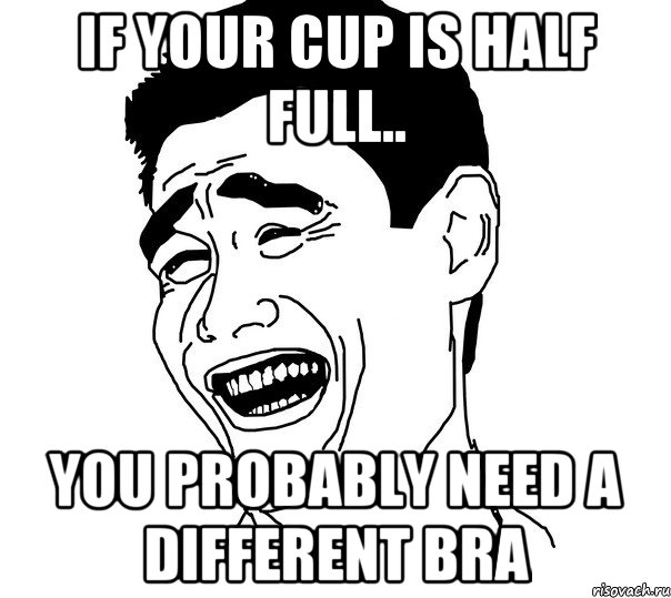 If your cup is half full.. you probably need a different bra, Мем Яо минг