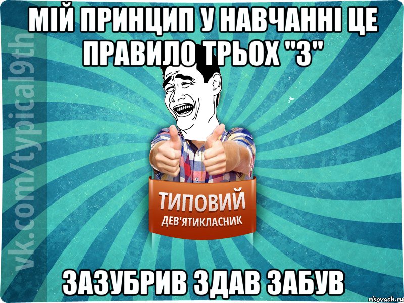 Мій принцип у навчанні це правило трьох "З" зазубрив здав забув