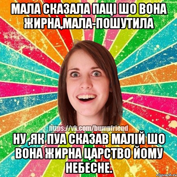 Мала сказала паці шо вона жирна,мала-пошутила Ну ,як пуа сказав малій шо вона жирна Царство йому Небесне., Мем Йобнута Подруга ЙоП