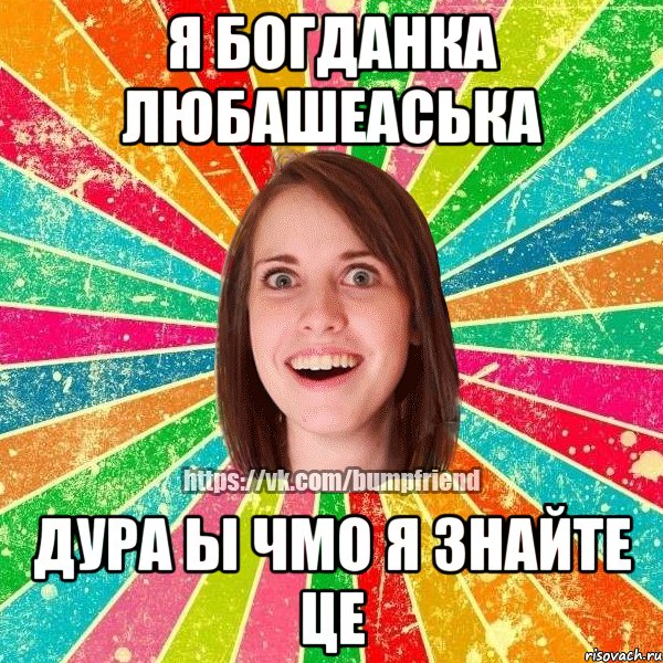 Я Богданка Любашеаська дура ы чмо я знайте це, Мем Йобнута Подруга ЙоП