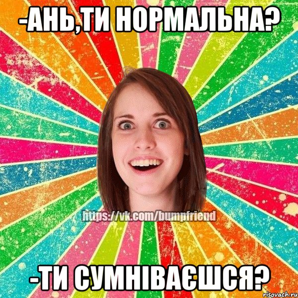 -Ань,ти нормальна? -Ти сумніваєшся?, Мем Йобнута Подруга ЙоП
