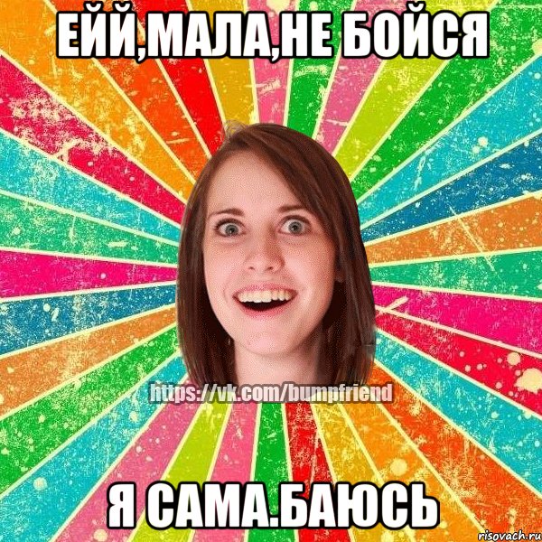ейй,мала,не бойся я сама.баюсь, Мем Йобнута Подруга ЙоП