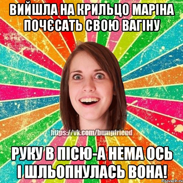 Вийшла на крильцо Маріна Почєсать свою вагіну Руку в пісю-а нема Ось і шльопнулась вона!, Мем Йобнута Подруга ЙоП