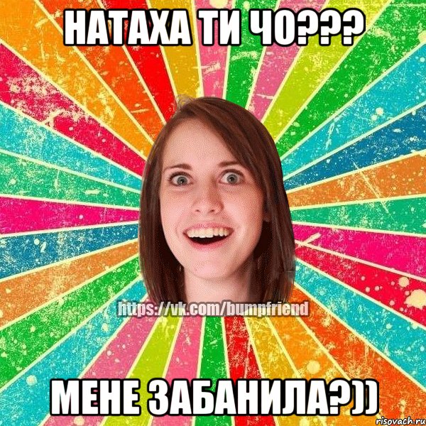 натаха ти чо??? мене забанила?)), Мем Йобнута Подруга ЙоП
